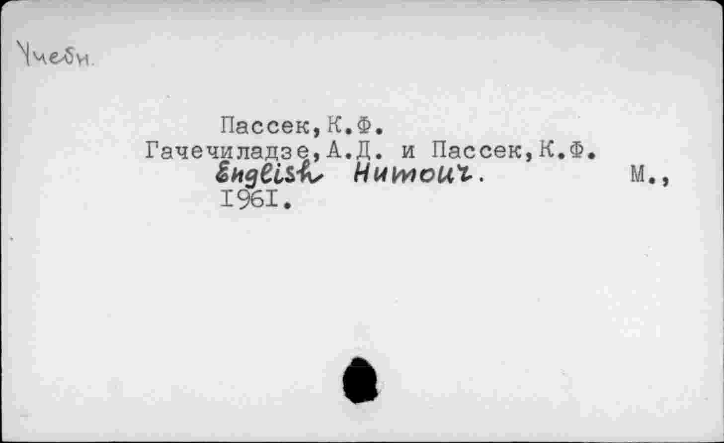 ﻿Чче>би
Пассек,К.Ф.
Гачечиладзе,А.Д. и Пассек,К.Ф.
Ииииоих.	м.,
1961.